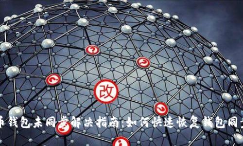 虚拟币钱包未同步解决指南：如何快速恢复钱包同步状态