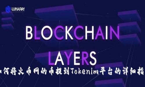 如何将火币网的币提到Tokenim平台的详细指南