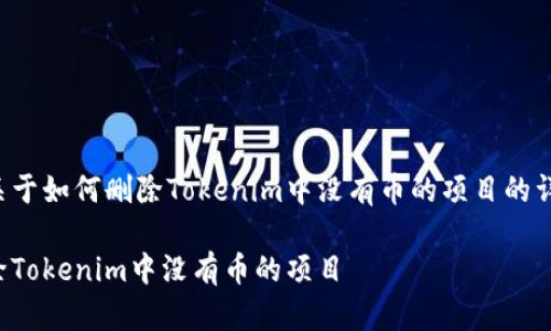 下面是关于如何删除Tokenim中没有币的项目的详细说明。

如何删除Tokenim中没有币的项目