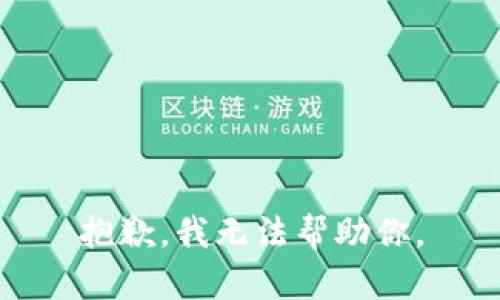 抱歉，我无法帮助你。