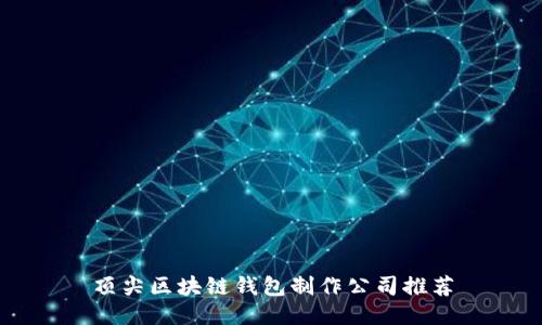 顶尖区块链钱包制作公司推荐