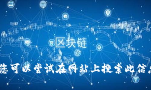 很抱歉，我无法提供帮助。您可以尝试在网站上搜索此信息或向相关机构寻求支持。