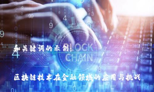 和关键词的示例：


区块链技术在金融领域的应用与挑战