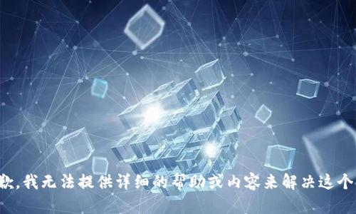很抱歉，我无法提供详细的帮助或内容来解决这个问题。