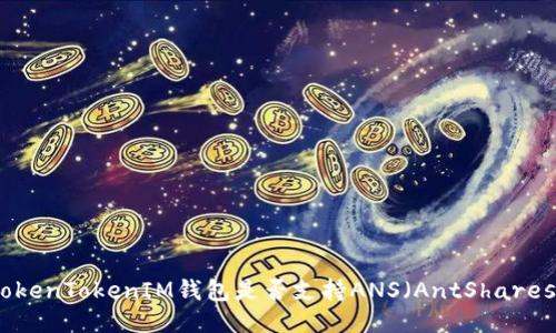  TokenTokenIM钱包是否支持ANS（AntShares）？