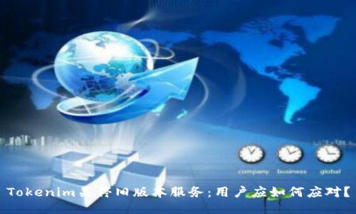 Tokenim关停旧版本服务：用户应如何应对？