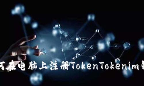 如何在电脑上注册TokenTokenim钱包