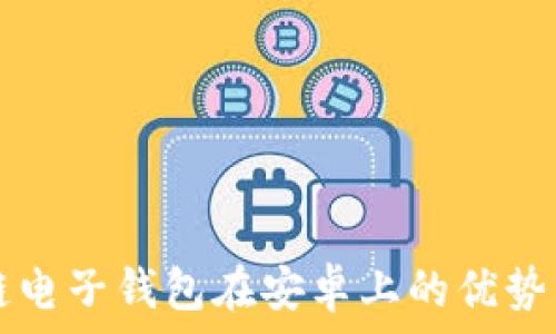   
区块链电子钱包在安卓上的优势与应用