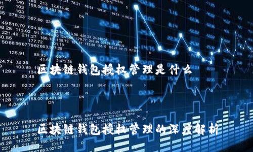 区块链钱包授权管理是什么



区块链钱包授权管理的深度解析