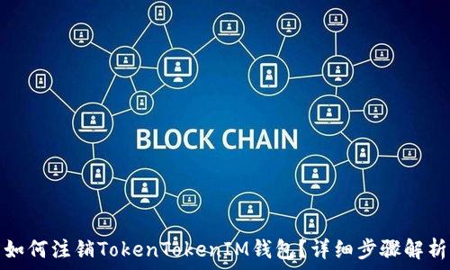   
如何注销TokenTokenIM钱包？详细步骤解析