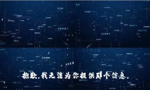 抱歉，我无法为你提供那个信息。