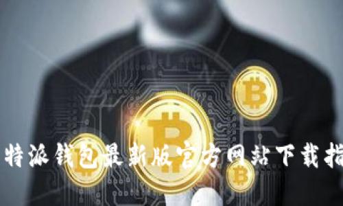比特派钱包最新版官方网站下载指南