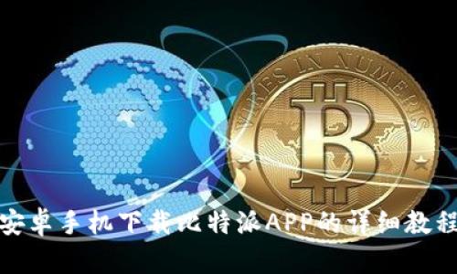 安卓手机下载比特派APP的详细教程