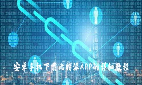 安卓手机下载比特派APP的详细教程