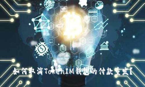 如何取消TokenIM钱包的付款重发？