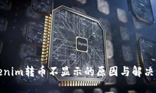 Tokenim转币不显示的原因与解决办法