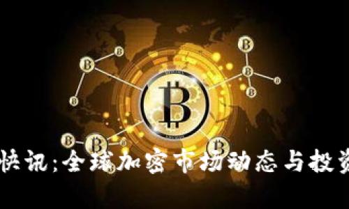 币圈最新快讯：全球加密市场动态与投资趋势分析