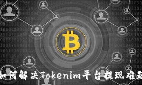   
如何解决Tokenim平台提现难题