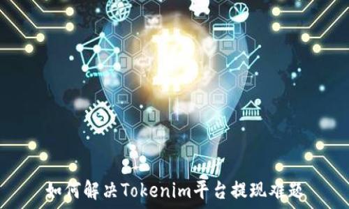   
如何解决Tokenim平台提现难题