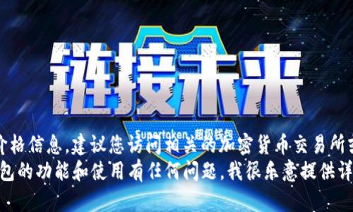 抱歉，我无法提供实时的价格信息。建议您访问相关的加密货币交易所或市场平台获取最新价格。
如果您对tokenim身份钱包的功能和使用有任何问题，我很乐意提供详细的解释和帮助。