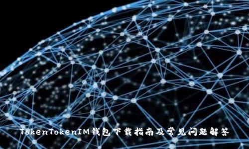TokenTokenIM钱包下载指南及常见问题解答