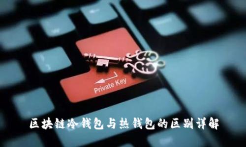 区块链冷钱包与热钱包的区别详解
