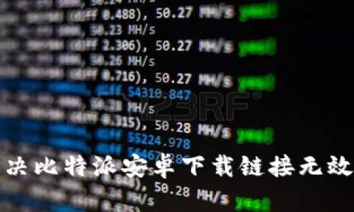 如何解决比特派安卓下载链接无效的问题
