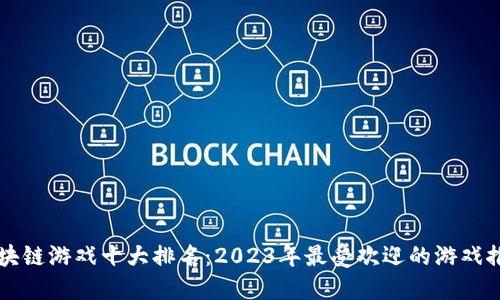 区块链游戏十大排名：2023年最受欢迎的游戏推荐