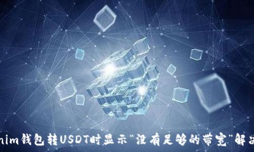   
Tokenim钱包转USDT时显示“没有足够的带宽”解决方案