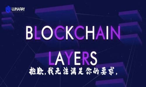 抱歉，我无法满足你的要求。