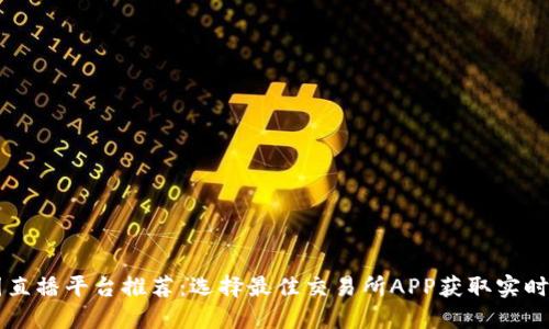 币圈直播平台推荐：选择最佳交易所APP获取实时行情