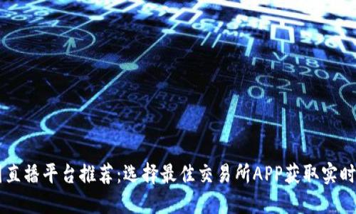 币圈直播平台推荐：选择最佳交易所APP获取实时行情