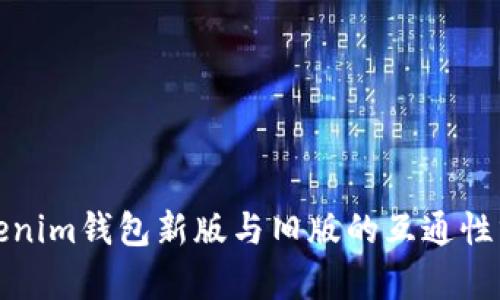 Tokenim钱包新版与旧版的互通性分析