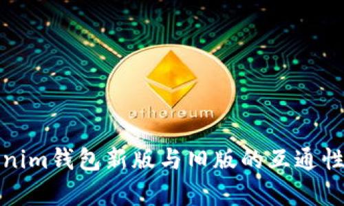 Tokenim钱包新版与旧版的互通性分析