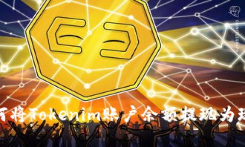 如何将Tokenim账户余额提现为现金
