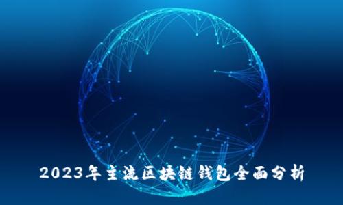 2023年主流区块链钱包全面分析