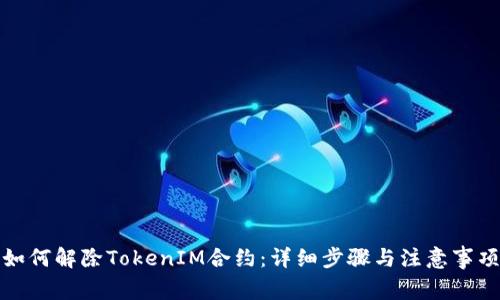 如何解除TokenIM合约：详细步骤与注意事项
