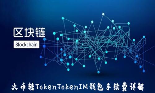 
火币转TokenTokenIM钱包手续费详解