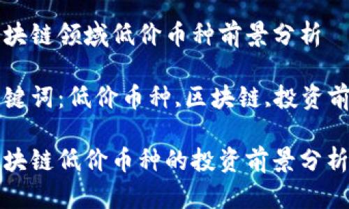 区块链领域低价币种前景分析 

关键词：低价币种,区块链,投资前景

区块链低价币种的投资前景分析