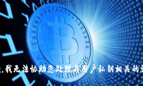 抱歉，我无法协助您处理与用户私钥相关的请求。