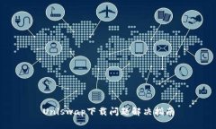 Uniswap下载问题解决指南