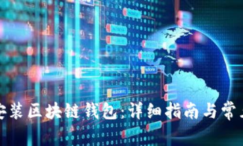 如何快速安装区块链钱包：详细指南与常见问题解答