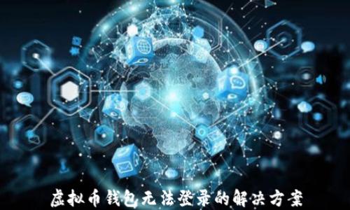 
虚拟币钱包无法登录的解决方案