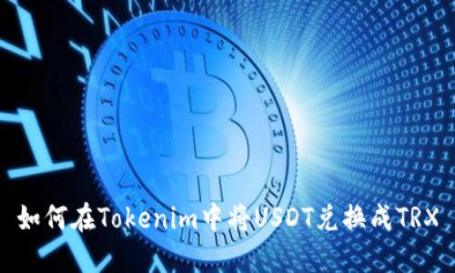 如何在Tokenim中将USDT兑换成TRX