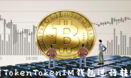 
如何使用TokenTokenIM钱包进行转账与收款