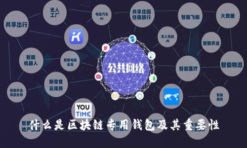 什么是区块链专用钱包及其重要性