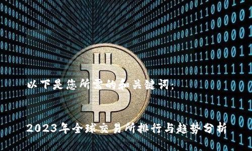 以下是您所需的和关键词：


2023年全球交易所排行与趋势分析