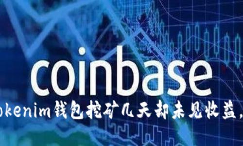 Tokentokenim钱包挖矿几天却未见收益，怎么办？