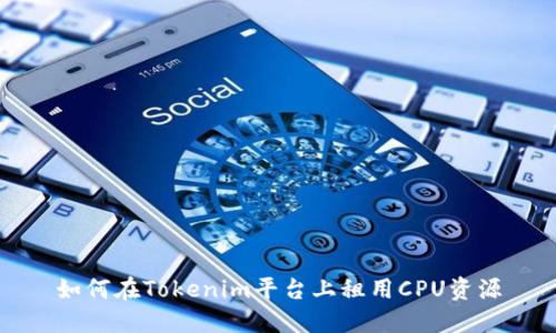 如何在Tokenim平台上租用CPU资源