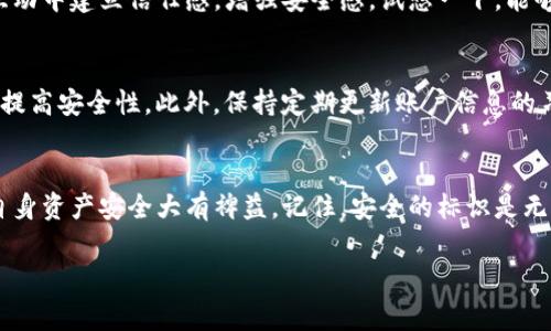 在使用Tokenim钱包时，标识填写的内容通常涉及到用户身份验证、账户管理或者交易确认等功能。填写标识的具体含义可能包括以下几个方面：

1. 用户身份识别
当你在Tokenim钱包中创建账户时，钱包会要求你提供一个唯一的标识。这通常是为了确保你的账户安全，避免被他人冒充。这个标识可以是用户名、电子邮箱地址，或者是与其他平台的社交媒体账号相关联的标识。通过这个标识，Tokenim可以更精确地管理用户的信息，提升服务质量和安全性。

2. 账户管理功能
标识在账户管理中也扮演着重要的角色。在你需要进行密码重置、账户恢复等操作时，标识将帮助系统确认你的身份。这保证了你的资产安全，只有经过验证的用户才能对账户进行敏感操作。

3. 交易确认过程
在进行加密货币交易时，标识也可以作为交易的一个重要部分。在Tokenim钱包中，标识可能与交易ID或金额一同显示，以确保交易的唯一性和准确性。通过这种方式，用户可以在查看交易记录时更方便地识别每一笔交易，避免出现混淆。

4. 情感与信任的建立
尤其是在加密货币行业，用户的信任对于钱包的安全性至关重要。使用明确的标识系统，可以帮助用户在与Tokenim钱包的互动中建立信任感，增强安全感。试想一下，能够清晰地识别自己的资产和交易，是多么令人振奋啊！这种透明度让用户倍感安心。

5. 实际操作中的注意事项
在填写标识时，建议用户选择一个易于记忆但又不容易被他人猜到的选项。同时，确保你的标识与其他在线账户有所区分，以提高安全性。此外，保持定期更新账户信息的习惯也是确保安全的重要措施。

总结
Tokenim钱包的标识填写是一个涉及身份确认与安全管理的重要步骤。用户在使用过程中，理解其意义和重要性，将对保障自身资产安全大有裨益。记住，安全的标识是无形的护身符，为你的数字资产保驾护航！

希望这些信息能帮助你更好地理解Tokenim钱包的标识填写的含义。如有其他问题，欢迎随时咨询！